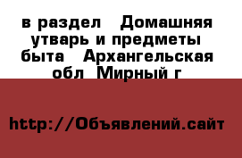  в раздел : Домашняя утварь и предметы быта . Архангельская обл.,Мирный г.